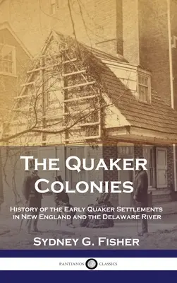 The Quaker Colonies: Historia wczesnych osad kwakrów w Nowej Anglii i nad rzeką Delaware - The Quaker Colonies: History of the Early Quaker Settlements in New England and the Delaware River