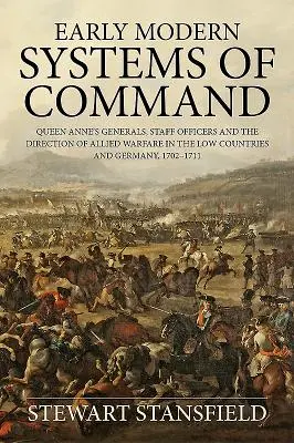 Early Modern Systems of Command - Queen Anne's Generals, Staff Officers and the Direction of Allied Warfare in the Low Countries and Germany, 1702-17