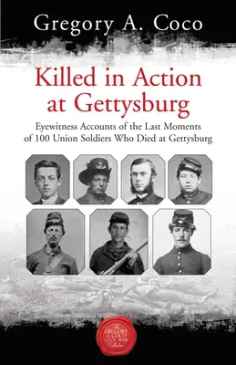 Zabici w akcji pod Gettysburgiem: Relacje naocznych świadków ostatnich chwil 100 żołnierzy Unii, którzy zginęli pod Gettysburgiem - Killed in Action at Gettysburg: Eyewitness Accounts of the Last Moments of 100 Union Soldiers Who Died at Gettysburg