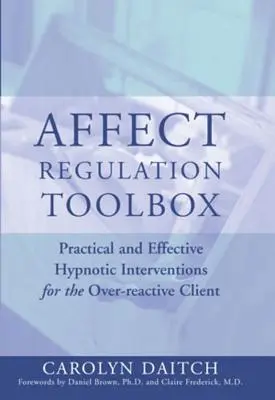 Affect Regulation Toolbox: Praktyczne i skuteczne interwencje hipnotyczne dla nadreaktywnego klienta - Affect Regulation Toolbox: Practical and Effective Hypnotic Interventions for the Over-Reactive Client