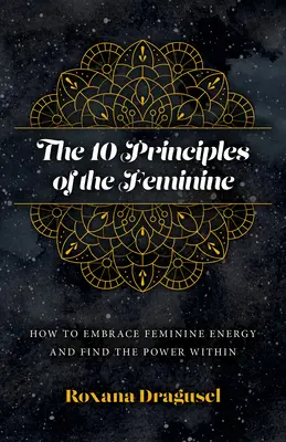 10 zasad kobiecości: jak przyjąć kobiecą energię i odnaleźć w sobie moc - The 10 Principles of the Feminine: How to Embrace Feminine Energy and Find the Power Within