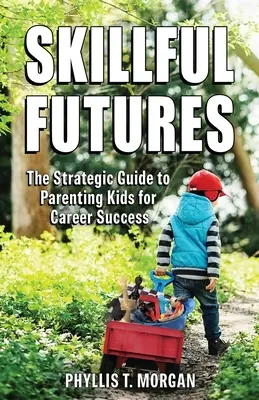 Skillful Futures: Strategiczny przewodnik po rodzicielstwie dzieci dla sukcesu zawodowego - Skillful Futures: The Strategic Guide to Parenting Kids for Career Success