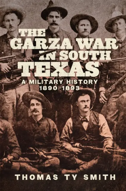 Wojna Garza w południowym Teksasie: Historia wojskowości, 1890-1893 - The Garza War in South Texas: A Military History, 1890-1893