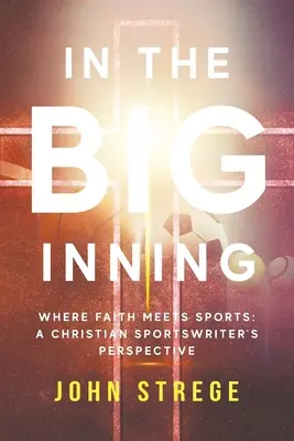 In the Big Inning: Gdzie wiara spotyka się ze sportem: Perspektywa chrześcijańskiego dziennikarza sportowego - In the Big Inning: Where Faith Meets Sports: A Christian Sportswriter's Perspective