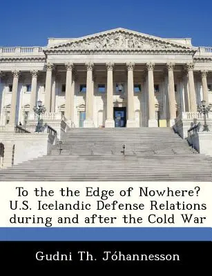 Na krawędź donikąd? Islandzkie stosunki obronne USA w czasie zimnej wojny i po jej zakończeniu - To the the Edge of Nowhere? U.S. Icelandic Defense Relations During and After the Cold War