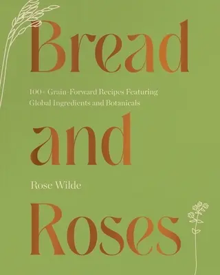 Chleb i róże: Ponad 100 przepisów na zboża z globalnymi składnikami i roślinami - Bread and Roses: 100+ Grain Forward Recipes Featuring Global Ingredients and Botanicals