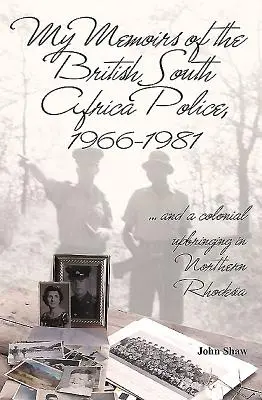 Moje wspomnienia z brytyjskiej policji południowoafrykańskiej, 1966-1981: ... i kolonialne wychowanie w Rodezji Północnej - My Memoirs of the British South Africa Police, 1966-1981: ... and a Colonial Upbringing in Northern Rhodesia