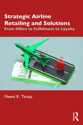 Strategiczna sprzedaż detaliczna i rozwiązania dla linii lotniczych: Od ofert przez realizację po lojalność - Strategic Airline Retailing and Solutions: From Offers to Fulfillment to Loyalty