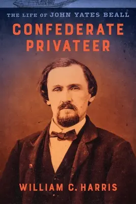 Confederate Privateer: Życie Johna Yatesa Bealla - Confederate Privateer: The Life of John Yates Beall