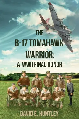 B-17 Tomahawk Warrior: Ostatni honor II wojny światowej - The B-17 Tomahawk Warrior: A WWII Final Honor