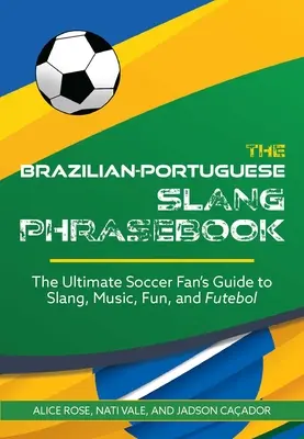 Rozmówki brazylijsko-portugalskie: Najlepszy przewodnik kibica piłki nożnej po slangu, muzyce, zabawie i futbolu - The Brazilian-Portuguese Slang Phrasebook: The Ultimate Soccer Fan's Guide to Slang, Music, Fun and Futebol