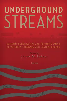 Podziemne strumienie: Narodowi konserwatyści po II wojnie światowej na komunistycznych Węgrzech i w Europie Wschodniej - Underground Streams: National-Conservatives After World War II in Communist Hungary and Eastern Europe