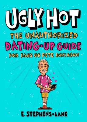Ugly Hot: Nieautoryzowany przewodnik randkowy dla fanów Pete'a Davidsona - Ugly Hot: The Unauthorized Dating-Up Guide for Fans of Pete Davidson