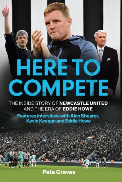Here to Compete - Wewnętrzna historia Newcastle United i ery Eddiego Howe'a - Here to Compete - The Inside Story of Newcastle United and the Era of Eddie Howe