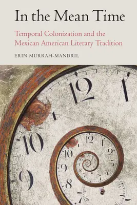 W międzyczasie: kolonizacja czasowa i meksykańsko-amerykańska tradycja literacka - In the Mean Time: Temporal Colonization and the Mexican American Literary Tradition