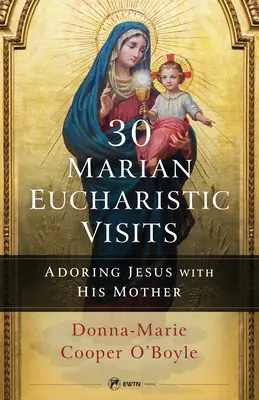 30 Maryjnych Wizyt Eucharystycznych: Adorowanie Jezusa z Jego Matką - 30 Marian Eucharistic Visits: Adoring Jesus with His Mother