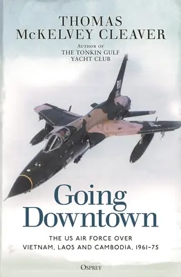 Going Downtown: Siły powietrzne USA nad Wietnamem, Laosem i Kambodżą, 1961-75 - Going Downtown: The US Air Force Over Vietnam, Laos and Cambodia, 1961-75