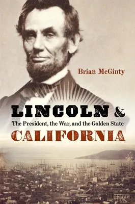 Lincoln i Kalifornia: Prezydent, wojna i złoty stan - Lincoln and California: The President, the War, and the Golden State