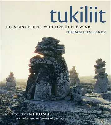 Tukiliit: Kamienni ludzie, którzy żyją na wietrze: wprowadzenie do Inuksuit i innych kamiennych postaci z północy - Tukiliit: The Stone People Who Live in the Wind: An Introduction to Inuksuit and Other Stone Figures of the North