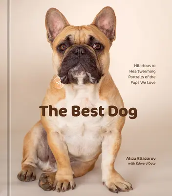 Najlepszy pies: zabawne i wzruszające portrety ukochanych szczeniąt - The Best Dog: Hilarious to Heartwarming Portraits of the Pups We Love