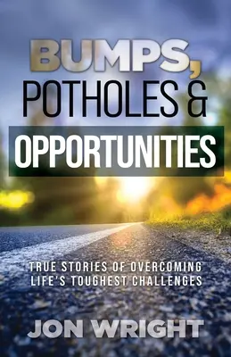 Wyboje, dziury i możliwości: Prawdziwe historie pokonywania najtrudniejszych życiowych wyzwań - Bumps, Potholes & Opportunities: True Stories of Overcoming Life's Toughest Challenges
