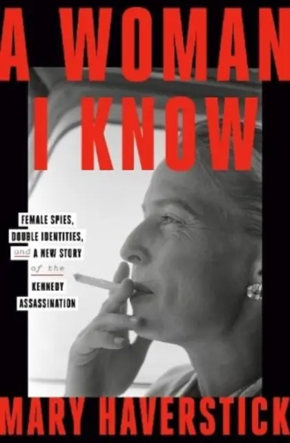 Kobieta, którą znam - kobiety szpiedzy, podwójne tożsamości i nowa historia zabójstwa Kennedy'ego - Woman I Know - female spies, double identities, and a new story of the Kennedy assassination