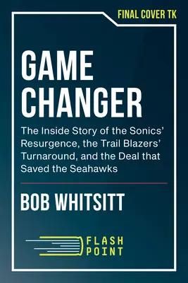 Game Changer: Wewnętrzna historia odrodzenia Sonics, zwrotu Trail Blazers i transakcji, która uratowała Seahawks - Game Changer: An Insider's Story of the Sonics' Resurgence, the Trail Blazers' Turnaround, and the Deal That Saved the Seahawks