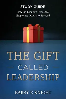 Przewodnik do studiowania daru zwanego przywództwem: Jak „obecność” lidera pozwala innym odnieść sukces - The Gift Called Leadership Study Guide: How the Leader's 'Presence' Empowers Others to Succeed