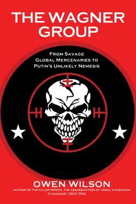 Grupa Wagnera: Od dzikich globalnych najemników do nieprawdopodobnej Nemezis Putina - The Wagner Group: From Savage Global Mercenaries to Putin's Unlikely Nemesis