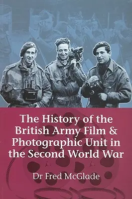 Historia jednostek filmowych i fotograficznych armii brytyjskiej podczas II wojny światowej - History of the British Army Film & Photographic Unit in the Second World War