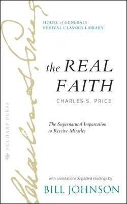 Prawdziwa wiara z przypisami i czytaniami z przewodnikiem autorstwa Billa Johnsona: Nadprzyrodzone przekazywanie, aby otrzymywać cuda: House of Generals Revival Class - The Real Faith with Annotations and Guided Readings by Bill Johnson: The Supernatural Impartation to Receive Miracles: House of Generals Revival Class