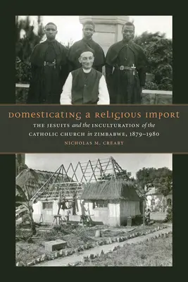 Udomowienie religijnego importu: Jezuici i inkulturacja Kościoła katolickiego w Zimbabwe, 1879-1980 - Domesticating a Religious Import: The Jesuits and the Inculturation of the Catholic Church in Zimbabwe, 1879-1980