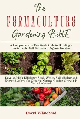 Biblia ogrodnictwa permakultury: Rozwijaj wysokowydajne systemy nasion, wody, gleby, schronienia i energii dla organicznego naturalnego wzrostu ogrodu na plecach - The Permaculture Gardening Bible: Develop High Efficiency Seed, Water, Soil, Shelter and Energy Systems for Organic Natural Garden Growth in Your Back