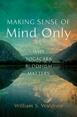 Making Sense of Mind Only: Dlaczego buddyzm jogakary ma znaczenie - Making Sense of Mind Only: Why Yogacara Buddhism Matters