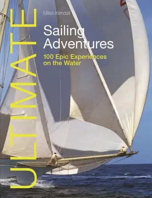 Ultimate Sailing Adventures: 100 epickich doświadczeń na wodzie - Ultimate Sailing Adventures: 100 Epic Experiences on the Water