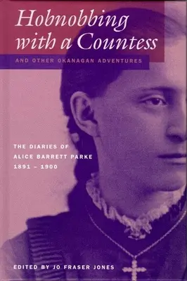 Hobnobbing z hrabiną i inne przygody Okanagan: Dzienniki Alice Barrett Parke, 1891-1900 - Hobnobbing with a Countess and Other Okanagan Adventures: The Diaries of Alice Barrett Parke, 1891-1900