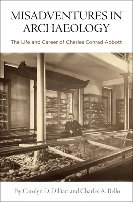 Misadventures in Archaeology: Życie i kariera Charlesa Conrada Abbotta - Misadventures in Archaeology: The Life and Career of Charles Conrad Abbott