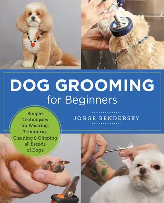 Pielęgnacja psów dla początkujących: Proste techniki mycia, przycinania, czyszczenia i strzyżenia psów wszystkich ras - Dog Grooming for Beginners: Simple Techniques for Washing, Trimming, Cleaning & Clipping All Breeds of Dogs