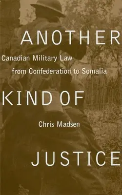 Inny rodzaj sprawiedliwości: Kanadyjskie prawo wojskowe od Konfederacji do Somalii - Another Kind of Justice: Canadian Military Law from Confederation to Somalia