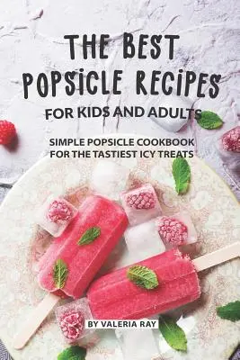 Najlepsze przepisy na popsicle dla dzieci i dorosłych: Prosta książka kucharska Popsicle dla najsmaczniejszych lodowych smakołyków - The Best Popsicle Recipes for Kids and Adults: Simple Popsicle Cookbook for The Tastiest Icy Treats