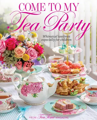 Come to My Tea Party: Kapryśne podwieczorki specjalnie dla dzieci - Come to My Tea Party: Whimsical Teatimes Especially for Children