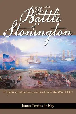 Bitwa pod Stonington: Torpedy, okręty podwodne i rakiety w wojnie 1812 roku - The Battle of Stonington: Torpedoes, Submarines, and Rockets in the War of 1812