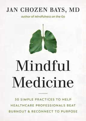 Mindful Medicine: 40 prostych praktyk, które pomogą pracownikom służby zdrowia wyleczyć się z wypalenia i ponownie połączyć się z celem - Mindful Medicine: 40 Simple Practices to Help Healthcare Professionals Heal Burnout and Reconnect to Purpose