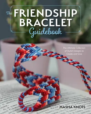 Przewodnik dla początkujących po bransoletkach przyjaźni: Niezbędne lekcje tworzenia stylowych wzorów do noszenia i podarowania - The Beginner's Guide to Friendship Bracelets: Essential Lessons for Creating Stylish Designs to Wear and Give