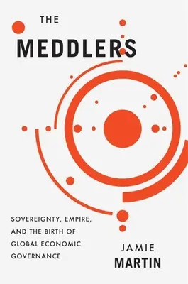 The Meddlers: Suwerenność, imperium i narodziny globalnego zarządzania gospodarczego - The Meddlers: Sovereignty, Empire, and the Birth of Global Economic Governance