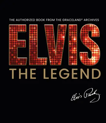 Elvis - Legenda: Autoryzowana książka z oficjalnego archiwum Graceland - Elvis - The Legend: The Authorized Book from the Official Graceland Archive