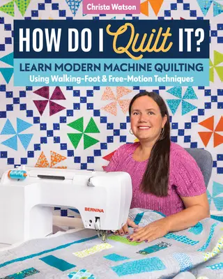 How Do I Quilt It?: Naucz się nowoczesnego pikowania maszynowego przy użyciu technik Walking-Foot i Free-Motion - How Do I Quilt It?: Learn Modern Machine Quilting Using Walking-Foot & Free-Motion Techniques