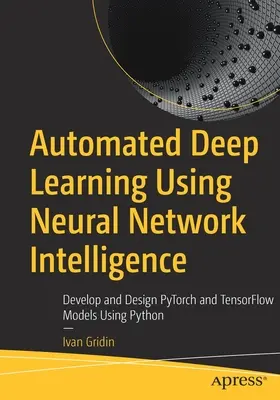 Zautomatyzowane głębokie uczenie z wykorzystaniem inteligencji sieci neuronowych: Tworzenie i projektowanie modeli Pytorch i Tensorflow w języku Python - Automated Deep Learning Using Neural Network Intelligence: Develop and Design Pytorch and Tensorflow Models Using Python