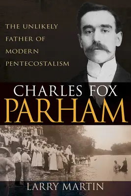 Charles Fox Parham: Nieprawdopodobny ojciec współczesnego pentekostalizmu - Charles Fox Parham: The Unlikely Father of Modern Pentecostalism