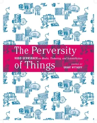 Przewrotność rzeczy: Hugo Gernsback o mediach, majsterkowaniu i nauce Tom 52 - The Perversity of Things: Hugo Gernsback on Media, Tinkering, and Scientifiction Volume 52